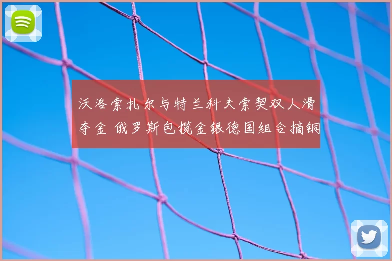 沃洛索扎尔与特兰科夫索契双人滑夺金 俄罗斯包揽金银德国组合摘铜