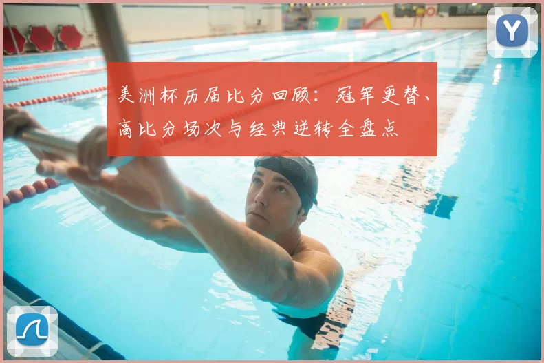 美洲杯历届比分回顾：冠军更替、高比分场次与经典逆转全盘点