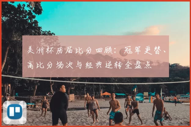 美洲杯历届比分回顾：冠军更替、高比分场次与经典逆转全盘点