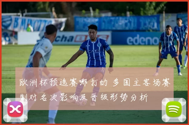 欧洲杯预选赛哪打的 多国主客场赛制对名次影响及晋级形势分析