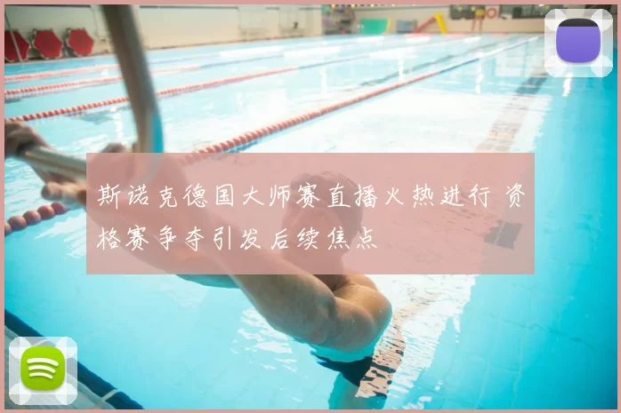 斯诺克德国大师赛直播火热进行 资格赛争夺引发后续焦点