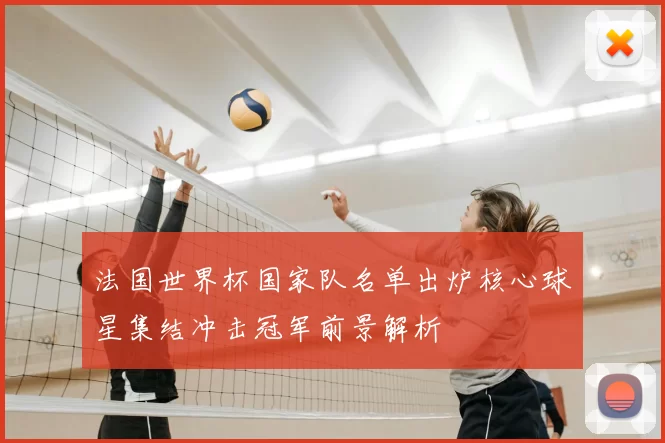 法国世界杯国家队名单出炉核心球星集结冲击冠军前景解析