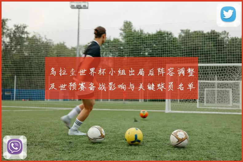 乌拉圭世界杯小组出局后阵容调整及世预赛备战影响与关键球员名单