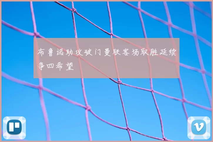 布鲁诺助攻破门曼联客场取胜延续争四希望