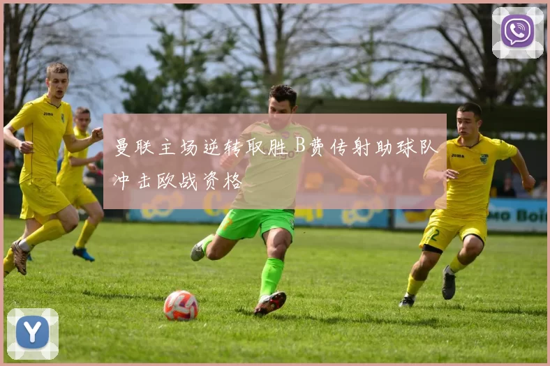 曼联主场逆转取胜 B费传射助球队冲击欧战资格