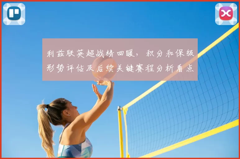 利兹联英超战绩回暖，积分和保级形势评估及后续关键赛程分析看点