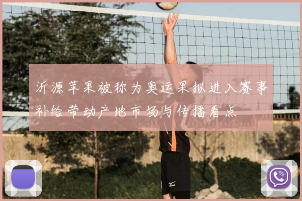 沂源苹果被称为奥运果拟进入赛事补给带动产地市场与传播看点