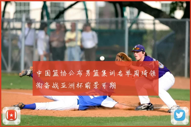 中国篮协公布男篮集训名单周琦领衔备战亚洲杯前景可期