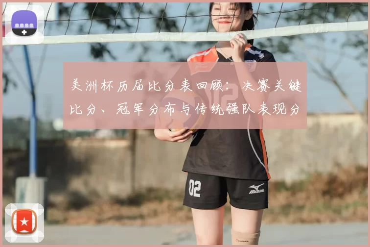 美洲杯历届比分表回顾：决赛关键比分、冠军分布与传统强队表现分析