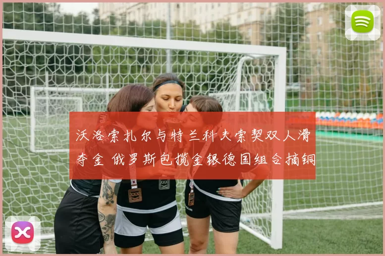 沃洛索扎尔与特兰科夫索契双人滑夺金 俄罗斯包揽金银德国组合摘铜