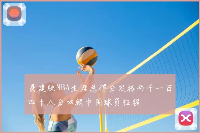 易建联NBA生涯总得分定格两千一百四十八分回顾中国球员征程