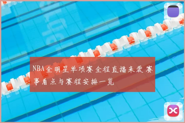 NBA全明星单项赛全程直播来袭 赛事看点与赛程安排一览