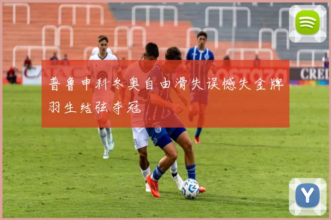 普鲁申科冬奥自由滑失误憾失金牌羽生结弦夺冠