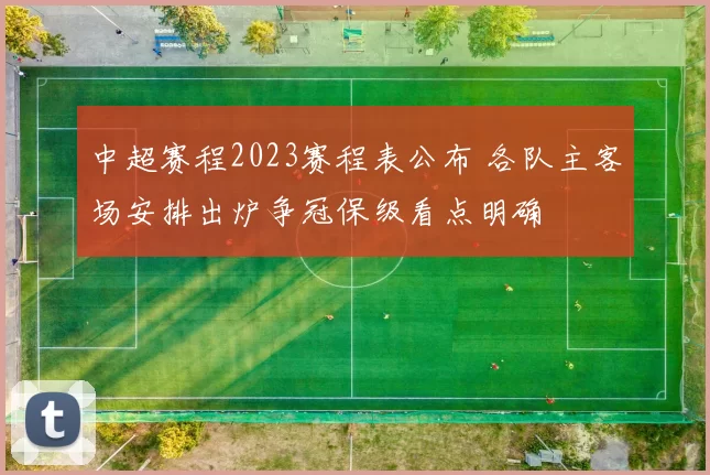 中超赛程2023赛程表公布 各队主客场安排出炉争冠保级看点明确