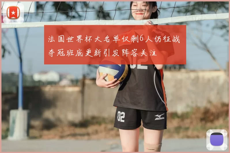 法国世界杯大名单仅剩6人仍征战 夺冠班底更新引发阵容关注
