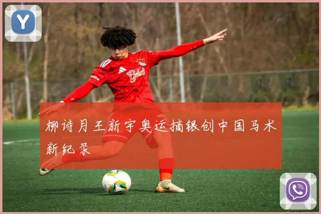 柳诗月王新宇奥运摘银创中国马术新纪录