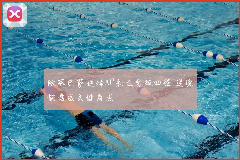 欧冠巴萨逆转AC米兰晋级四强 逆境翻盘成关键看点