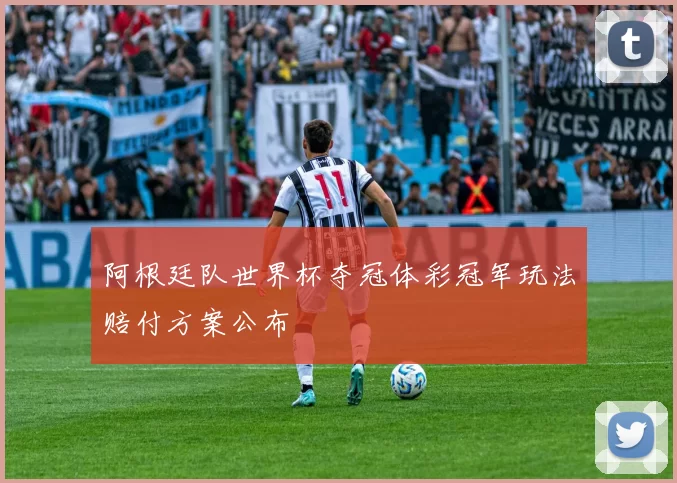 阿根廷队世界杯夺冠体彩冠军玩法赔付方案公布