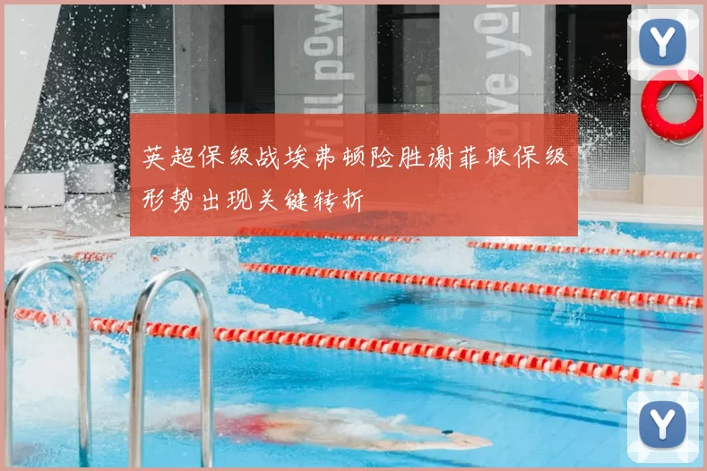 英超保级战埃弗顿险胜谢菲联保级形势出现关键转折