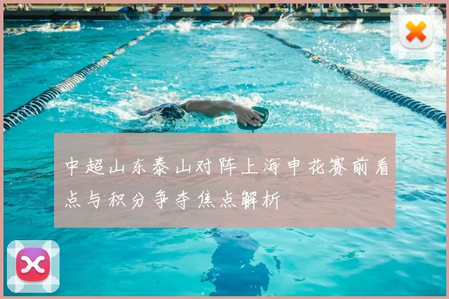 中超山东泰山对阵上海申花赛前看点与积分争夺焦点解析