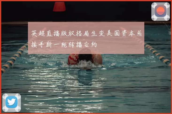 英超直播版权格局生变美国资本或接手新一轮转播合约