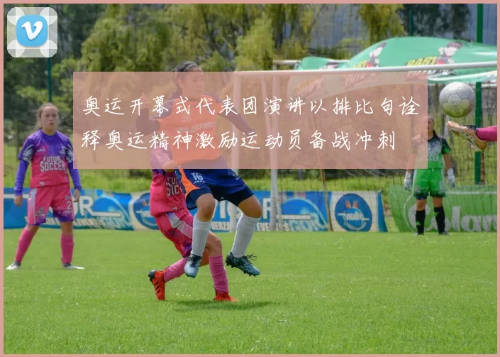 奥运开幕式代表团演讲以排比句诠释奥运精神激励运动员备战冲刺