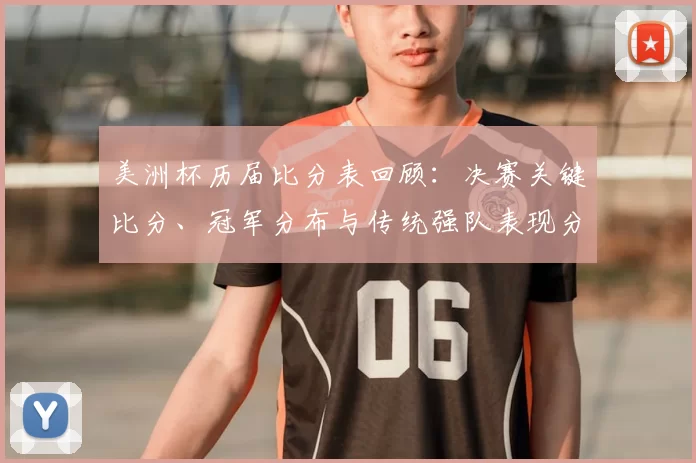 美洲杯历届比分表回顾：决赛关键比分、冠军分布与传统强队表现分析