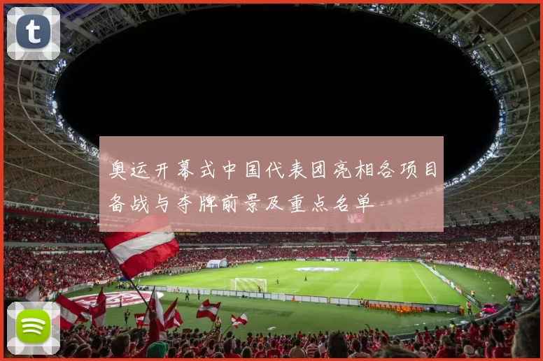 奥运开幕式中国代表团亮相各项目备战与夺牌前景及重点名单