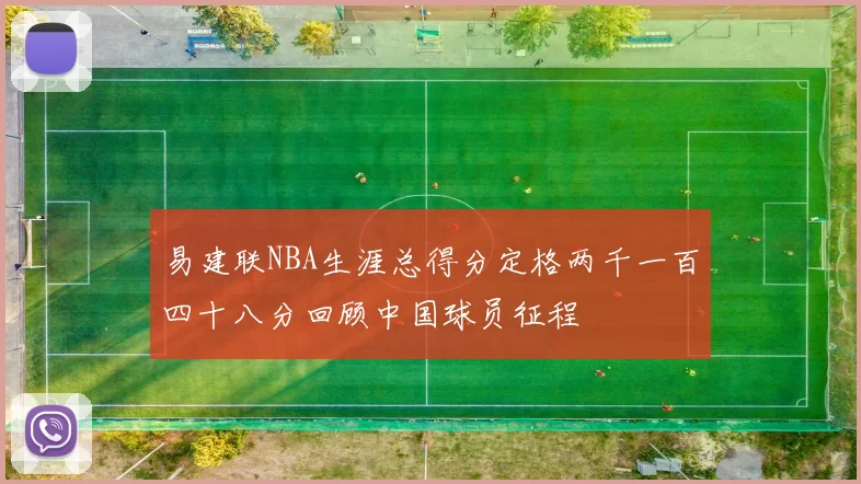 易建联NBA生涯总得分定格两千一百四十八分回顾中国球员征程