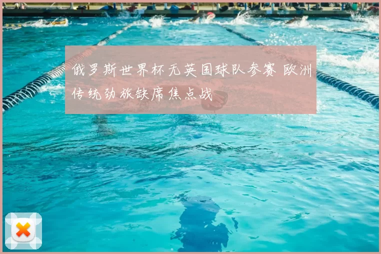 俄罗斯世界杯无英国球队参赛 欧洲传统劲旅缺席焦点战