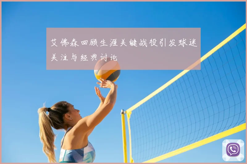 艾佛森回顾生涯关键战役引发球迷关注与经典讨论