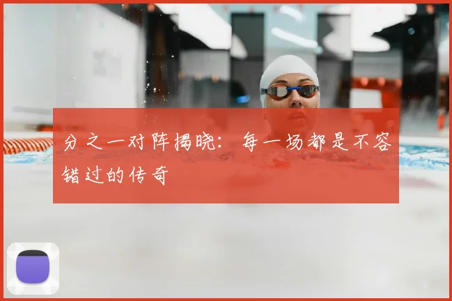 分之一对阵揭晓：每一场都是不容错过的传奇