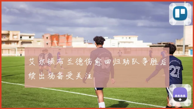 艾尔顿布兰德伤愈回归助队争胜后续出场备受关注