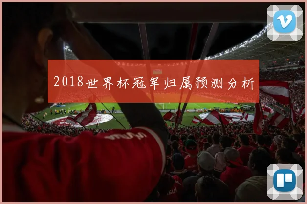 2018世界杯冠军归属预测分析