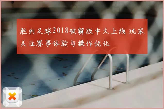 胜利足球2018破解版中文上线 玩家关注赛事体验与操作优化