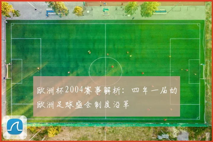 欧洲杯2004赛事解析：四年一届的欧洲足球盛会制度沿革