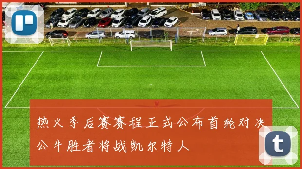 热火季后赛赛程正式公布首轮对决公牛胜者将战凯尔特人