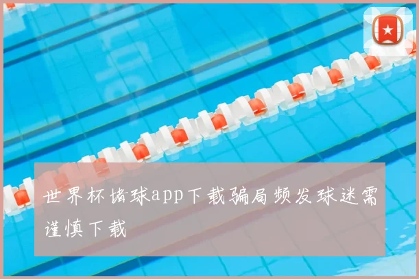 世界杯堵球app下载骗局频发球迷需谨慎下载