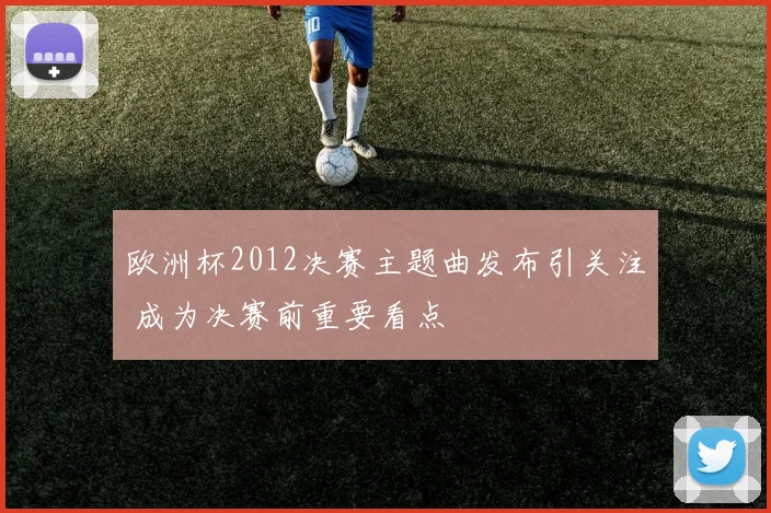 欧洲杯2012决赛主题曲发布引关注 成为决赛前重要看点