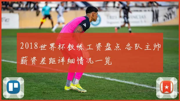 2018世界杯教练工资盘点 各队主帅薪资差距详细情况一览