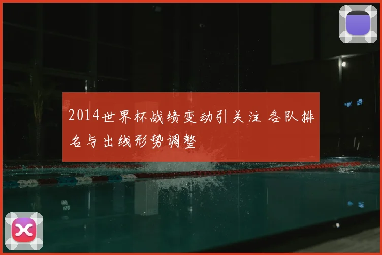 2014世界杯战绩变动引关注 各队排名与出线形势调整