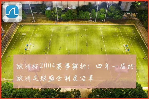 欧洲杯2004赛事解析：四年一届的欧洲足球盛会制度沿革